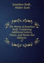The Works of Jonathan Swift: Containing Additional Letters, Tracts, and Poems Not Hitherto .. 17