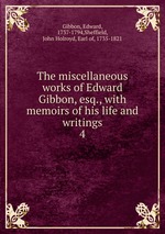 The miscellaneous works of Edward Gibbon, esq., with memoirs of his life and writings. 4