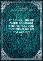 The miscellaneous works of Edward Gibbon, esq., with memoirs of his life and writings. 2