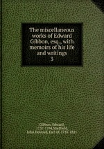 The miscellaneous works of Edward Gibbon, esq., with memoirs of his life and writings. 3