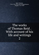 The works of Thomas Reid . With account of his life and writings. 2
