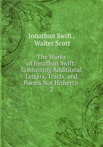 The Works of Jonathan Swift: Containing Additional Letters, Tracts, and Poems Not Hitherto .. 2