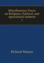 Miscellaneous Tracts on Religious, Political, and Agricultural Subjects. 1