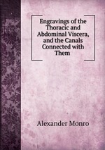 Engravings of the Thoracic and Abdominal Viscera, and the Canals Connected with Them