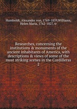 Researches, concerning the institutions & monuments of the ancient inhabitants of America, with descriptions & views of some of the most striking scenes in the Cordilleras. 2