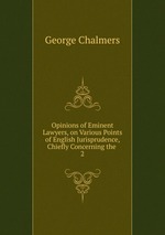 Opinions of Eminent Lawyers, on Various Points of English Jurisprudence, Chiefly Concerning the .. 2