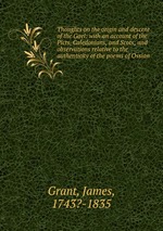 Thoughts on the origin and descent of the Gael: with an account of the Picts, Caledonians, and Scots; and observations relative to the authenticity of the poems of Ossian