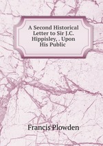 A Second Historical Letter to Sir J.C. Hippisley, . Upon His Public
