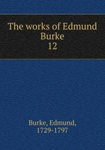The works of Edmund Burke. 12