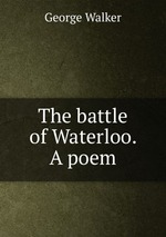 The battle of Waterloo. A poem