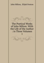 The Poetical Works of John Milton: With the Life of the Author : in Three Volumes. 1
