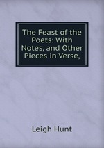 The Feast of the Poets: With Notes, and Other Pieces in Verse,