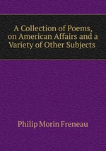 A Collection of Poems, on American Affairs and a Variety of Other Subjects