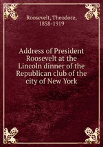 Address of President Roosevelt at the Lincoln dinner of the Republican club of the city of New York