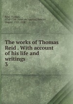 The works of Thomas Reid . With account of his life and writings. 3