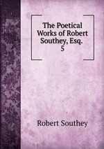 The Poetical Works of Robert Southey, Esq. .. 5