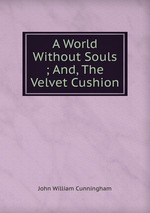 A World Without Souls ; And, The Velvet Cushion