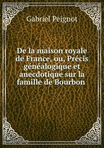 De la maison royale de France, ou, Prcis gnalogique et anecdotique sur la famille de Bourbon