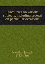 Discourses on various subjects, including several on particular occasions