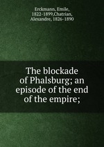 The blockade of Phalsburg; an episode of the end of the empire;
