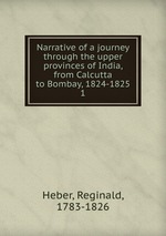 Narrative of a journey through the upper provinces of India, from Calcutta to Bombay, 1824-1825. 1