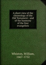 A short view of the chronology of the Old Testament : and of the harmony of the four evangelists