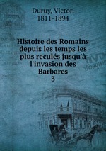 Histoire des Romains depuis les temps les plus reculs jusqu` l`invasion des Barbares. 3