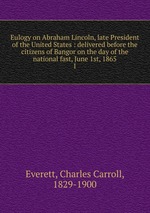 Eulogy on Abraham Lincoln, late President of the United States : delivered before the citizens of Bangor on the day of the national fast, June 1st, 1865. 1
