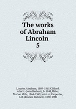 The works of Abraham Lincoln . 5