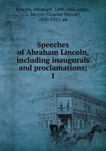 Speeches of Abraham Lincoln, including inaugurals and proclamations;. 1