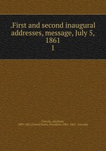 .First and second inaugural addresses, message, July 5, 1861. 1
