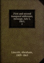 .First and second inaugural addresses, message, July 5, 1861;. 2