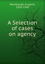 A Selection of cases on agency