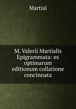 M. Valerii Martialis Epigrammata: ex optimarum editionum collatione concinnata