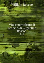 Vita e pontificato di Leone X/di Guglielmo Roscoe .. 1-2