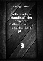 Vollstndiges Handbuch der neuesten Erdbeschreibung und Statistik.. pt. 1