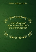 Ueber Kunst und Alterthum in den Rhein und Mayn Gegenden. 1