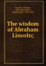 The wisdom of Abraham Lincoln;