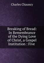 Breaking of Bread: In Remembrance of the Dying Love of Christ, a Gospel Institution : Five
