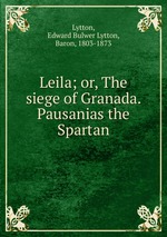Leila; or, The siege of Granada. Pausanias the Spartan