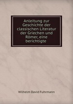 Anleitung zur Geschichte der classischen Literatur der Griechen und Rmer, eine berichtigte