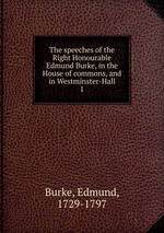 The speeches of the Right Honourable Edmund Burke, in the House of commons, and in Westminster-Hall. 1