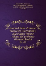 Istoria d`Italia di messer Francesco Guicciardini; alla miglior lezione ridotta dal professor Giovanni Rosini. 01-02