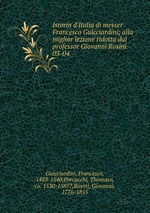 Istoria d`Italia di messer Francesco Guicciardini; alla miglior lezione ridotta dal professor Giovanni Rosini. 03-04