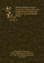 Istoria d`Italia di messer Francesco Guicciardini; alla miglior lezione ridotta dal professor Giovanni Rosini. 07-08
