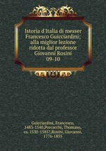 Istoria d`Italia di messer Francesco Guicciardini; alla miglior lezione ridotta dal professor Giovanni Rosini. 09-10