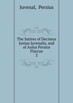 The Satires of Decimus Junius Juvenalis, and of Aulus Persius Flaccus. 2