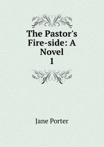 The Pastor`s Fire-side: A Novel. 1
