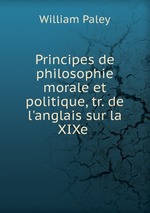 Principes de philosophie morale et politique, tr. de l`anglais sur la XIXe