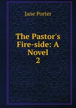 The Pastor`s Fire-side: A Novel. 2